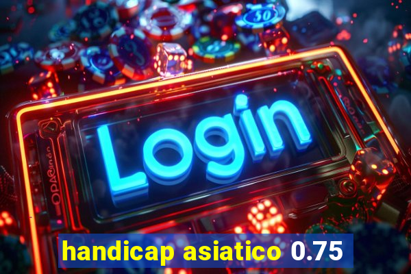 handicap asiatico 0.75